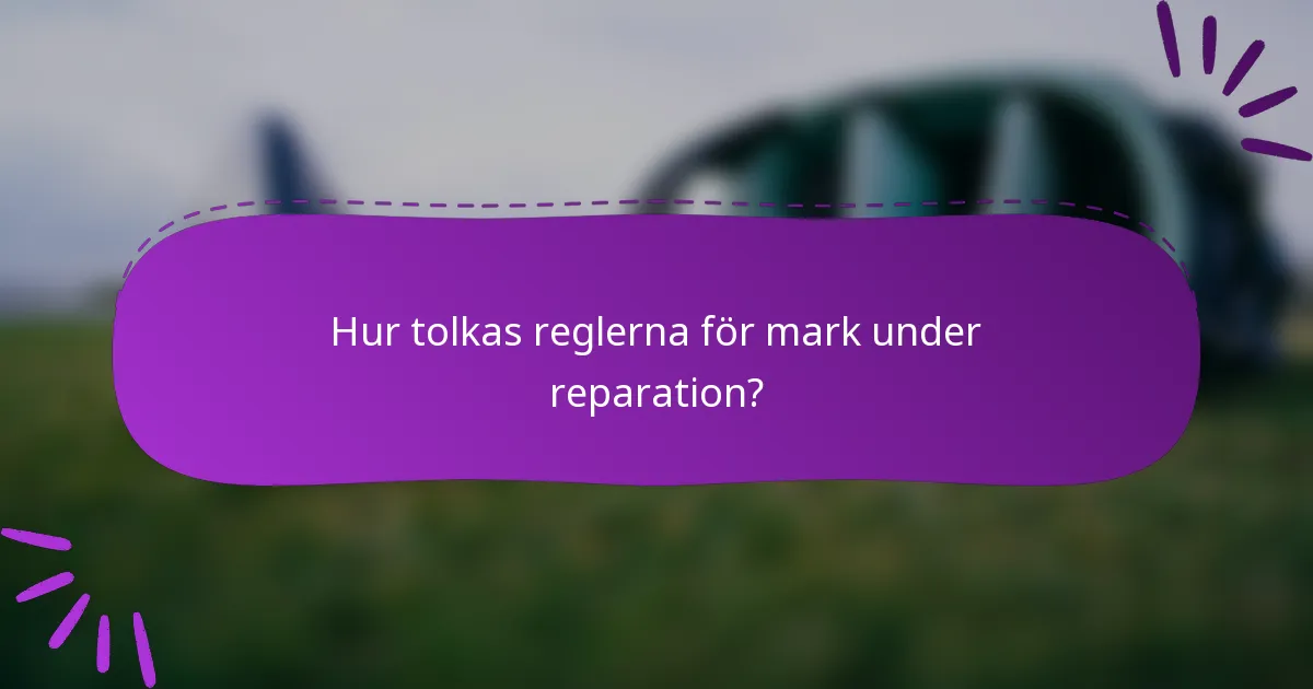 Hur tolkas reglerna för mark under reparation?
