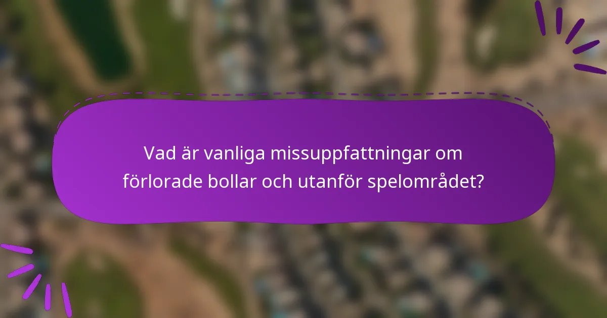 Vad är vanliga missuppfattningar om förlorade bollar och utanför spelområdet?