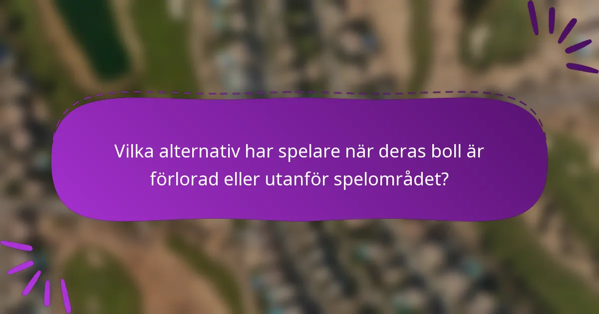 Vilka alternativ har spelare när deras boll är förlorad eller utanför spelområdet?