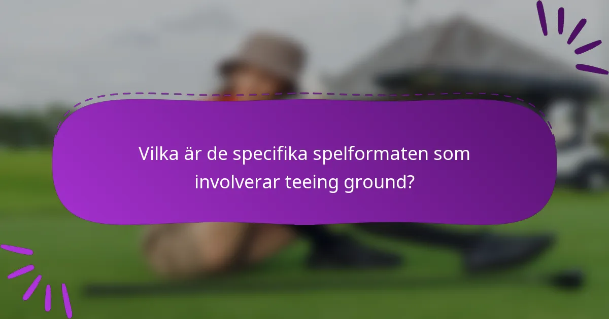 Vilka är de specifika spelformaten som involverar teeing ground?