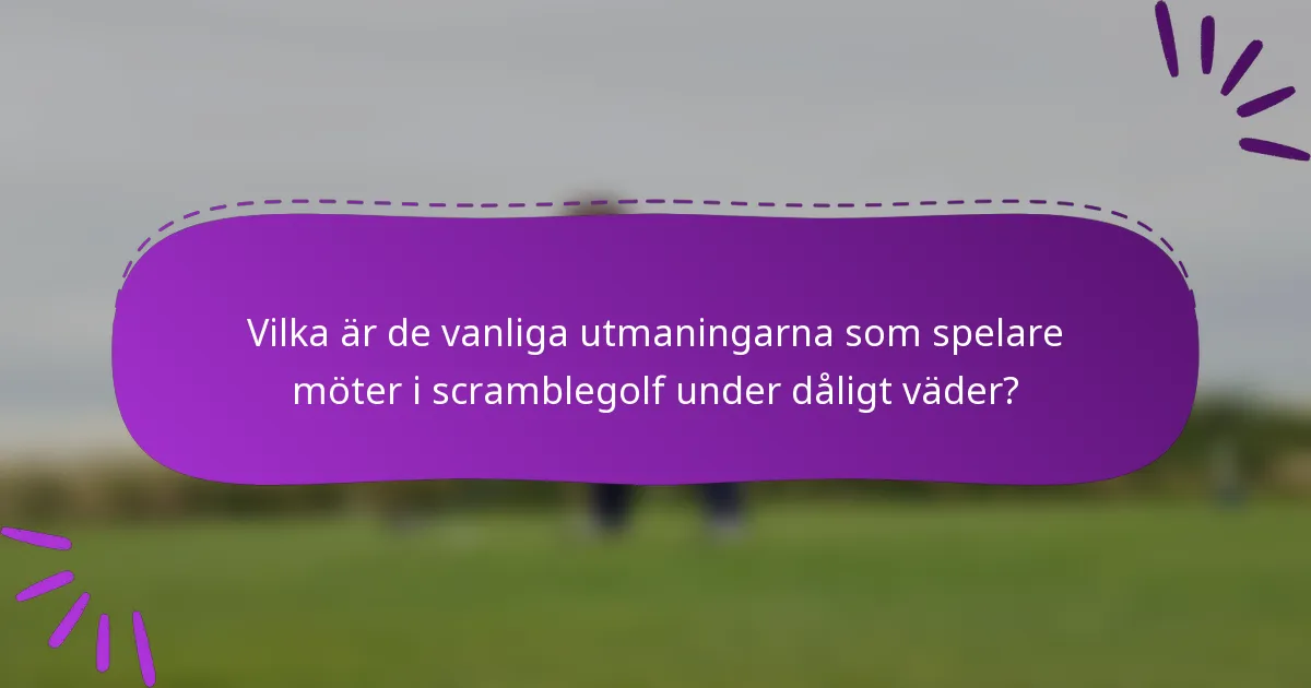 Vilka är de vanliga utmaningarna som spelare möter i scramblegolf under dåligt väder?