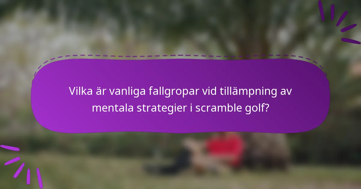 Vilka är vanliga fallgropar vid tillämpning av mentala strategier i scramble golf?