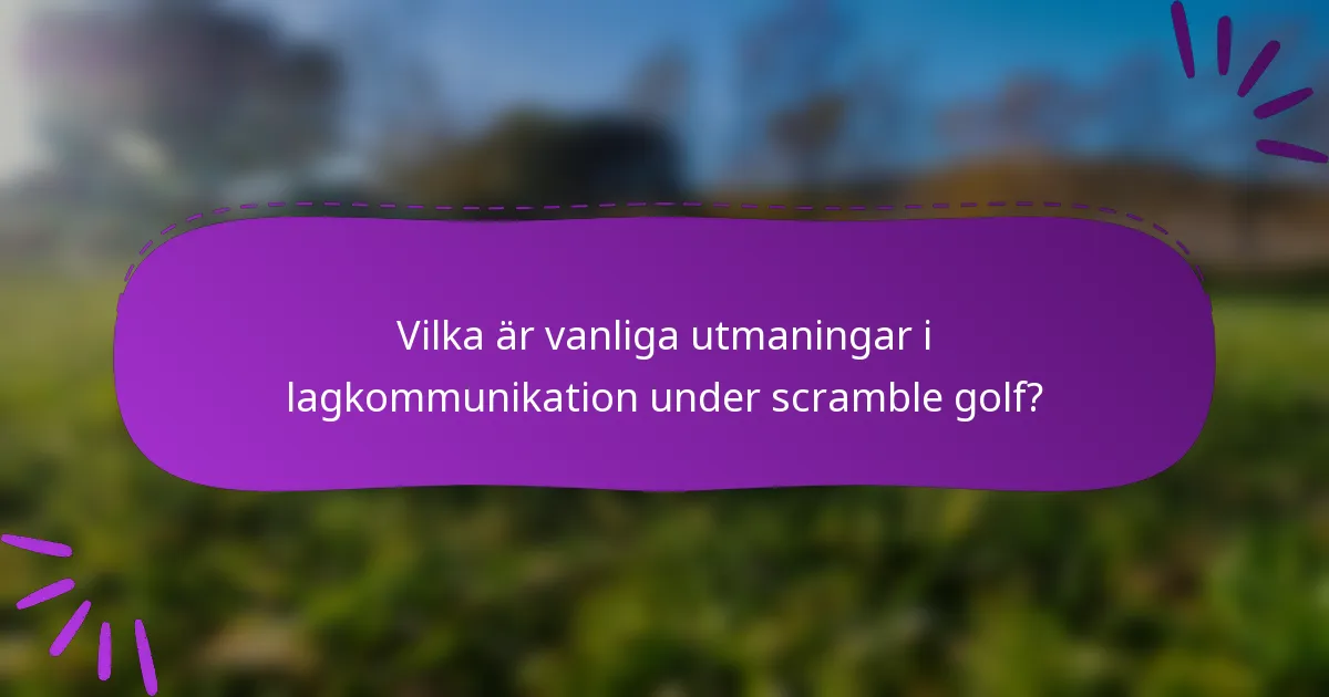 Vilka är vanliga utmaningar i lagkommunikation under scramble golf?