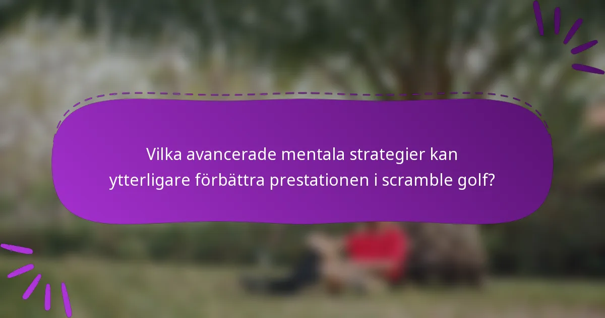 Vilka avancerade mentala strategier kan ytterligare förbättra prestationen i scramble golf?