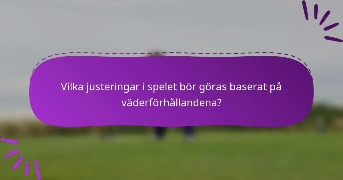 Vilka justeringar i spelet bör göras baserat på väderförhållandena?